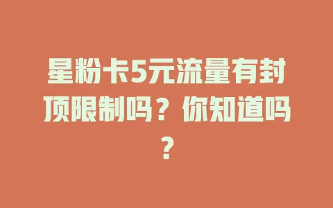 星粉卡5元流量有封顶限制吗？你知道吗？