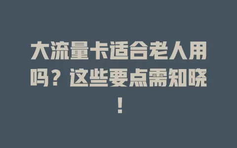 大流量卡适合老人用吗？这些要点需知晓！