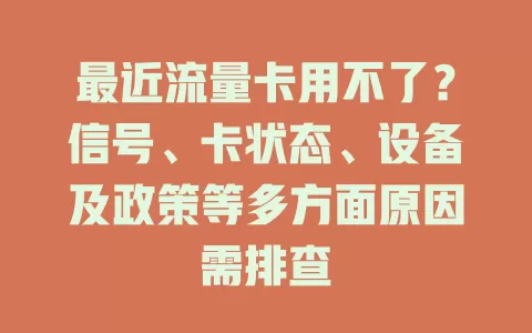 最近流量卡用不了？信号、卡状态、设备及政策等多方面原因需排查