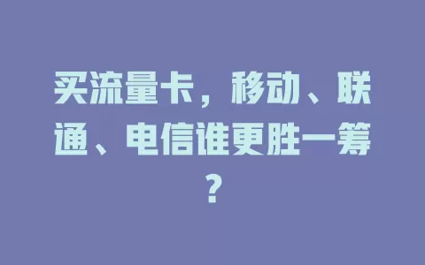 买流量卡，移动、联通、电信谁更胜一筹？