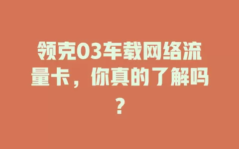 领克03车载网络流量卡，你真的了解吗？