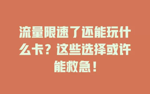 流量限速了还能玩什么卡？这些选择或许能救急！