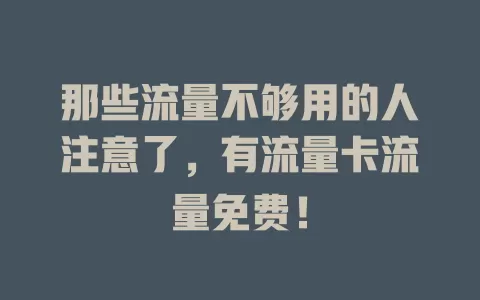 那些流量不够用的人注意了，有流量卡流量免费！