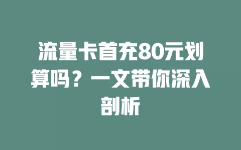 流量卡首充80元划算吗？一文带你深入剖析