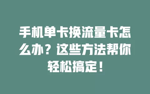 手机单卡换流量卡怎么办？这些方法帮你轻松搞定！