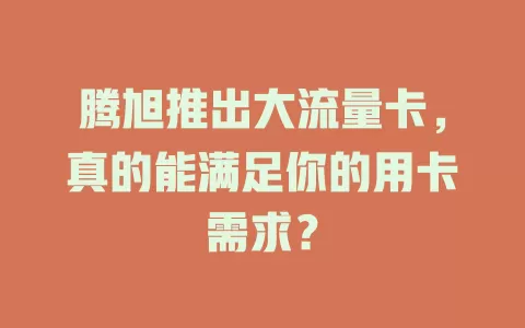 腾旭推出大流量卡，真的能满足你的用卡需求？