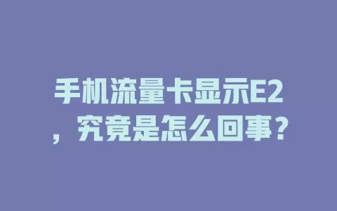 手机流量卡显示E2，究竟是怎么回事？