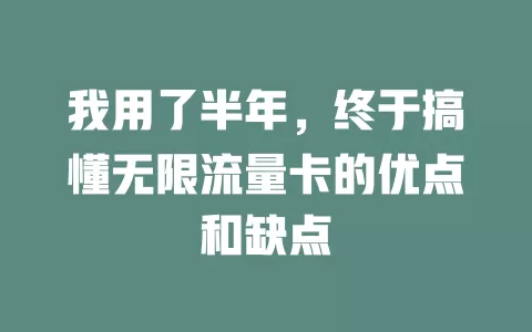 我用了半年，终于搞懂无限流量卡的优点和缺点