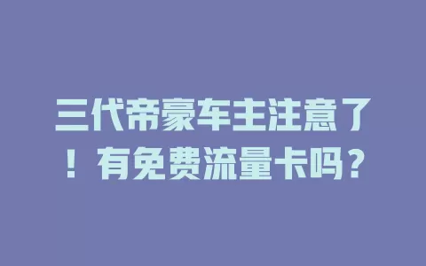 三代帝豪车主注意了！有免费流量卡吗？
