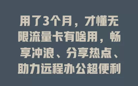 用了3个月，才懂无限流量卡有啥用，畅享冲浪、分享热点、助力远程办公超便利！