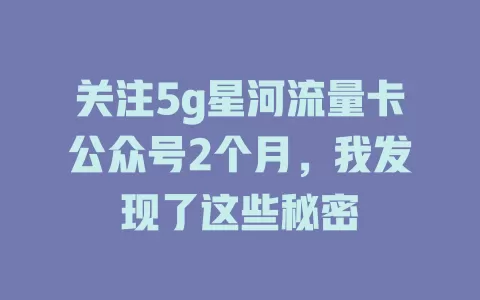 关注5g星河流量卡公众号2个月，我发现了这些秘密
