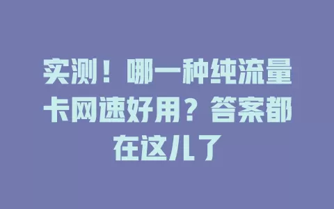 实测！哪一种纯流量卡网速好用？答案都在这儿了