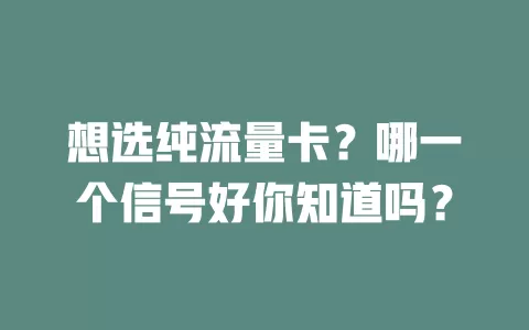 想选纯流量卡？哪一个信号好你知道吗？