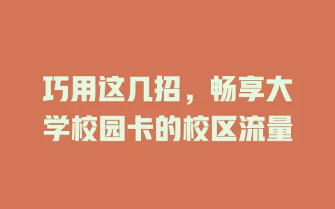 巧用这几招，畅享大学校园卡的校区流量