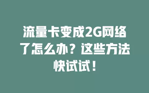 流量卡变成2G网络了怎么办？这些方法快试试！