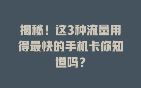 揭秘！这3种流量用得最快的手机卡你知道吗？