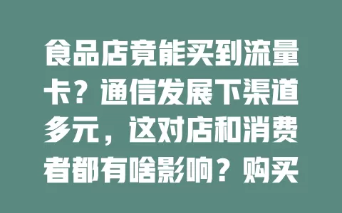 食品店竟能买到流量卡？通信发展下渠道多元，这对店和消费者都有啥影响？购买要注意啥？你会去买吗？