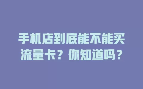 手机店到底能不能买流量卡？你知道吗？