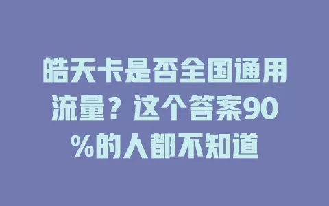 皓天卡是否全国通用流量？这个答案90%的人都不知道
