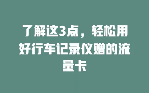 了解这3点，轻松用好行车记录仪赠的流量卡