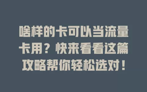 啥样的卡可以当流量卡用？快来看看这篇攻略帮你轻松选对！