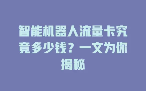 智能机器人流量卡究竟多少钱？一文为你揭秘