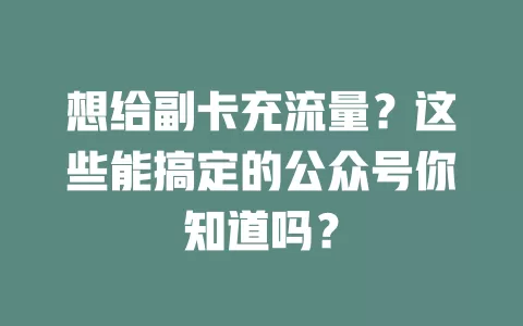 想给副卡充流量？这些能搞定的公众号你知道吗？