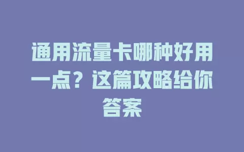 通用流量卡哪种好用一点？这篇攻略给你答案