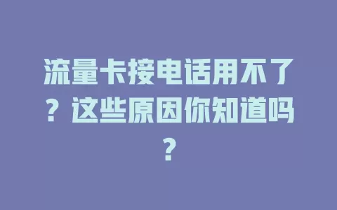 流量卡接电话用不了？这些原因你知道吗？