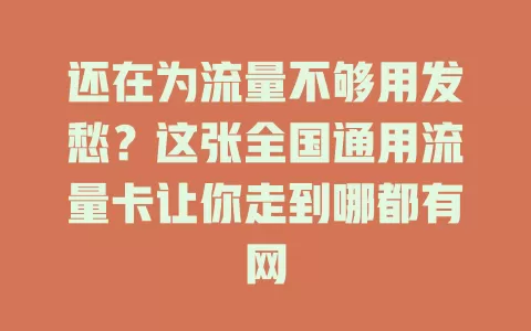 还在为流量不够用发愁？这张全国通用流量卡让你走到哪都有网