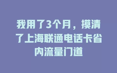 我用了3个月，摸清了上海联通电话卡省内流量门道