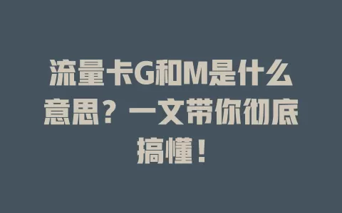 流量卡G和M是什么意思？一文带你彻底搞懂！