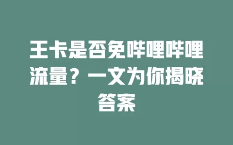 王卡是否免哔哩哔哩流量？一文为你揭晓答案
