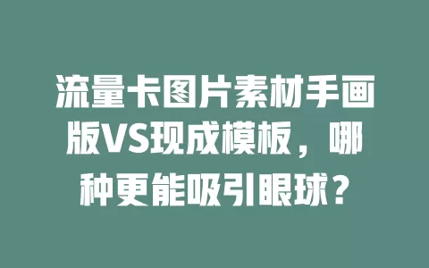 流量卡图片素材手画版VS现成模板，哪种更能吸引眼球？