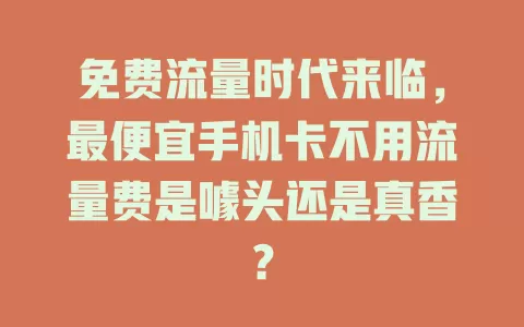 免费流量时代来临，最便宜手机卡不用流量费是噱头还是真香？