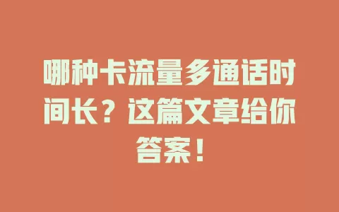 哪种卡流量多通话时间长？这篇文章给你答案！