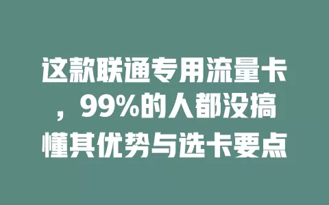 这款联通专用流量卡，99%的人都没搞懂其优势与选卡要点