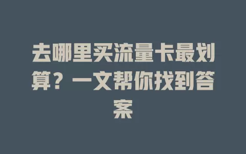 去哪里买流量卡最划算？一文帮你找到答案