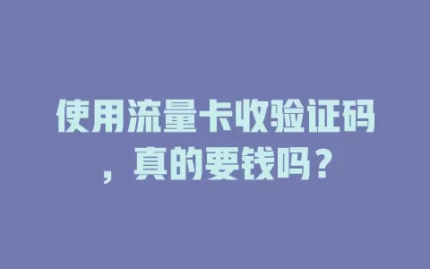 使用流量卡收验证码，真的要钱吗？