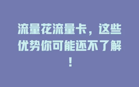 流量花流量卡，这些优势你可能还不了解！