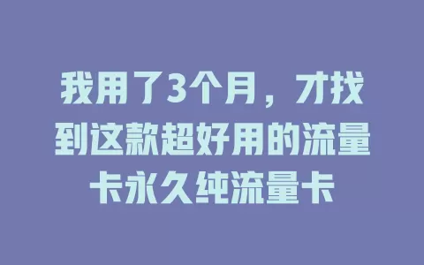 我用了3个月，才找到这款超好用的流量卡永久纯流量卡