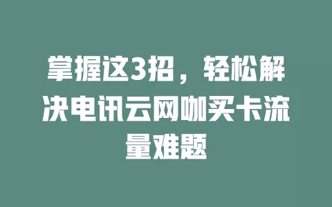 掌握这3招，轻松解决电讯云网咖买卡流量难题