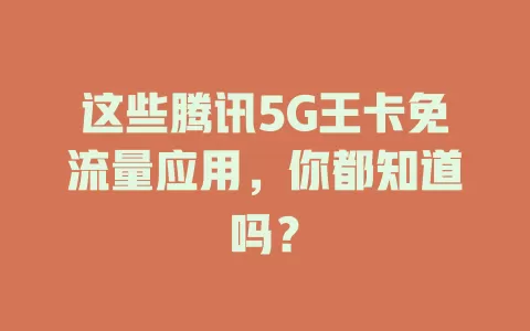 这些腾讯5G王卡免流量应用，你都知道吗？