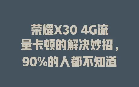 荣耀X30 4G流量卡顿的解决妙招，90%的人都不知道