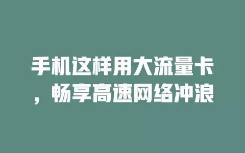 手机这样用大流量卡，畅享高速网络冲浪