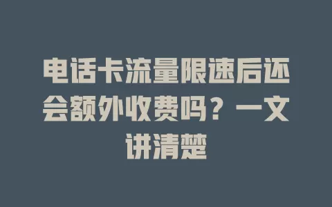 电话卡流量限速后还会额外收费吗？一文讲清楚
