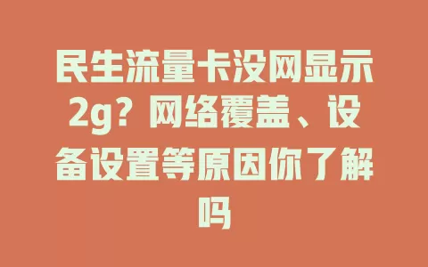 民生流量卡没网显示2g？网络覆盖、设备设置等原因你了解吗