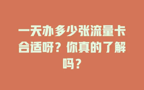 一天办多少张流量卡合适呀？你真的了解吗？