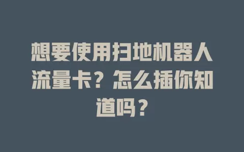 想要使用扫地机器人流量卡？怎么插你知道吗？