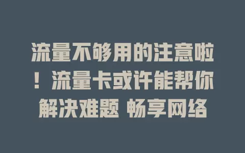 流量不够用的注意啦！流量卡或许能帮你解决难题 畅享网络